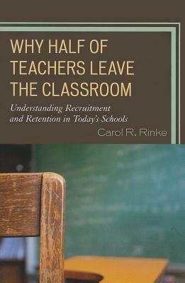Why Half of Teachers Leave the Classroom: Understanding Recruitment and Retention in Today's Schools - Carol R. Rinke - cover