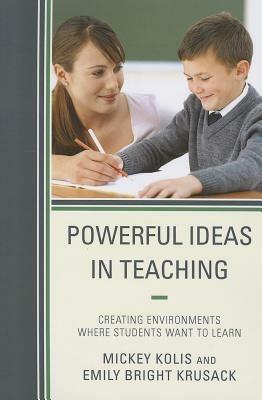 Powerful Ideas in Teaching: Creating Environments in which Students Want to Learn - Mickey Kolis,Emily Bright Krusack - cover