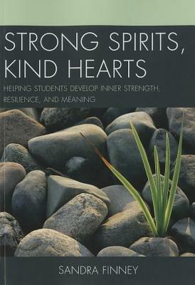 Strong Spirits, Kind Hearts: Helping Students Develop Inner Strength, Resilience, and Meaning - Sandra Finney - cover