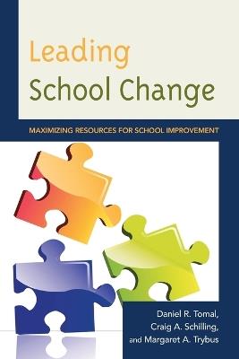 Leading School Change: Maximizing Resources for School Improvement - Daniel R. Tomal,Craig A. Schilling,Margaret Trybus - cover