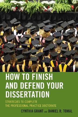 How to Finish and Defend Your Dissertation: Strategies to Complete the Professional Practice Doctorate - Cynthia Grant,Daniel R. Tomal - cover