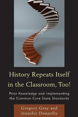 History Repeats Itself in the Classroom, Too!: Prior Knowledge and Implementing the Common Core State Standards - Gregory Gray,Jennifer Donnelly - cover
