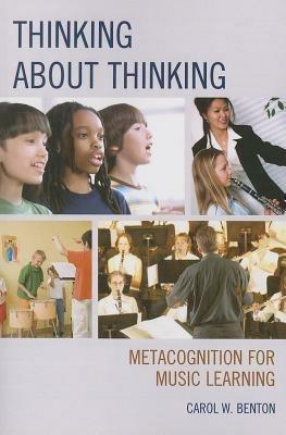 Thinking about Thinking: Metacognition for Music Learning - Carol Benton - cover