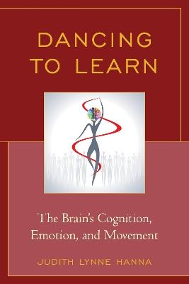 Dancing to Learn: The Brain's Cognition, Emotion, and Movement - Judith Lynne Hanna - cover