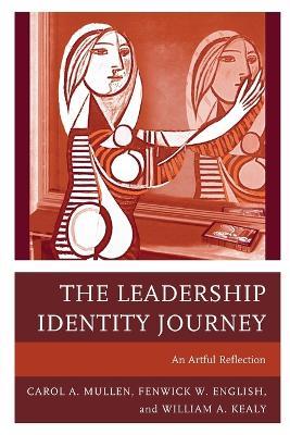 The Leadership Identity Journey: An Artful Reflection - Carol A. Mullen,Fenwick W. English,William A. Kealy - cover