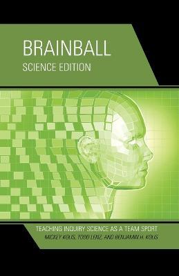 Brainball: Teaching Inquiry Science as a Team Sport - Mickey Kolis,Todd Lenz,Benjamin H. Kolis - cover