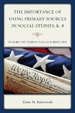 The Importance of Using Primary Sources in Social Studies, K-8: Guidelines for Teachers to Utilize in Instruction