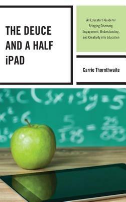 The Deuce and a Half iPad: An Educator's Guide for Bringing Discovery, Engagement, Understanding, and Creativity into Education - Carrie Thornthwaite - cover