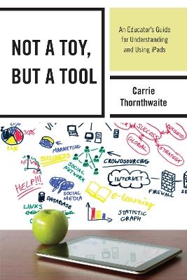 Not a Toy, but a Tool: An Educator's Guide for Understanding and Using iPads - Carrie Thornthwaite - cover