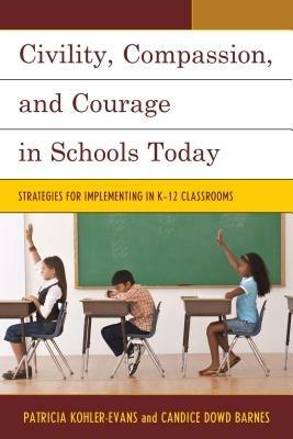 Civility, Compassion, and Courage in Schools Today: Strategies for Implementing in K-12 Classrooms - Patricia Kohler-Evans,Candice Dowd Barnes - cover