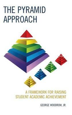 The Pyramid Approach: A Framework for Raising Student Academic Achievement - George Woodrow - cover