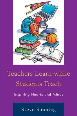 Teachers Learn while Students Teach: Inspiring Hearts and Minds - Steve Sonntag - cover