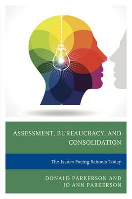 Assessment, Bureaucracy, and Consolidation: The Issues Facing Schools Today - Donald Parkerson,Jo Ann Parkerson - cover