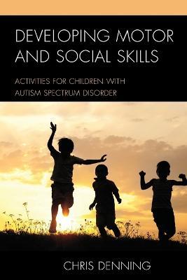 Developing Motor and Social Skills: Activities for Children with Autism Spectrum Disorder - Christopher Denning - cover