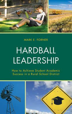 Hardball Leadership: How to Achieve Student Academic Success in a Rural School District - Mark Forner - cover