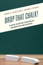 Drop That Chalk!: A Guide to Better Teaching at Universities and Colleges