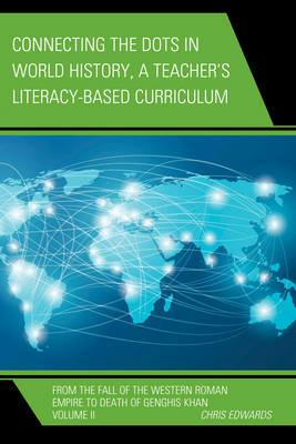 Connecting the Dots in World History, A Teacher's Literacy Based Curriculum: From the Fall of the Western Roman Empire to Death of Genghis Khan - Chris Edwards - cover