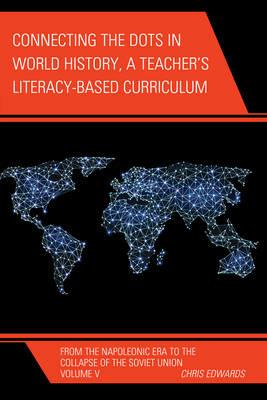 Connecting the Dots in World History, A Teacher's Literacy Based Curriculum: From the Napoleonic Era to the Collapse of the Soviet Union - Chris Edwards - cover