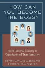 How Can You Become the Boss?: From Personal Mastery to Organizational Transformation