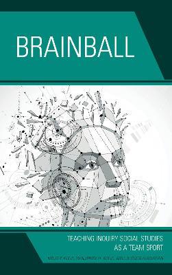 Brainball: Teaching Inquiry and Social Studies as a Team Sport - Mickey Kolis,Benjamin H. Kolis,Jessica DeSautel - cover