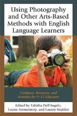 Using Photography and Other Arts-Based Methods With English Language Learners: Guidance, Resources, and Activities for P-12 Educators
