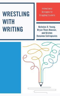 Wrestling with Writing: Instructional Strategies for Struggling Students - Nicholas D. Young,Bryan Thors Noonan,Kristen Bonanno-Sotiropoulos - cover