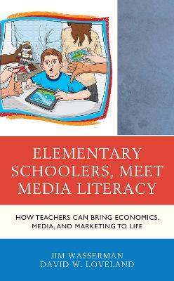Elementary Schoolers, Meet Media Literacy: How Teachers Can Bring Economics, Media, and Marketing to Life - Jim Wasserman,David W. Loveland - cover