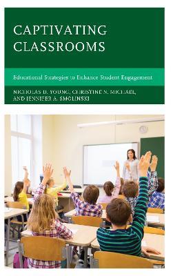 Captivating Classrooms: Educational Strategies to Enhance Student Engagement - Nicholas D. Young,Christine N. Michael,Jennifer A. Smolinski - cover