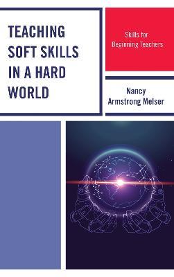 Teaching Soft Skills in a Hard World: Skills for Beginning Teachers - Nancy Armstrong Melser - cover