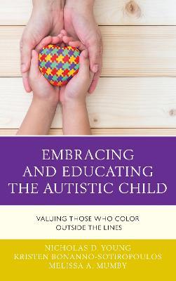 Embracing and Educating the Autistic Child: Valuing Those Who Color Outside the Lines - Nicholas D. Young,Kristen Bonanno-Sotiropoulos,Melissa A. Mumby - cover