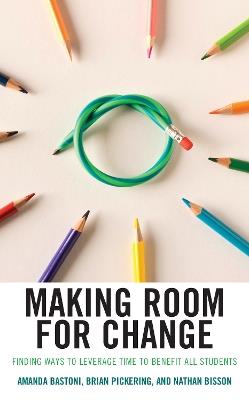 Making Room for Change: Finding Ways to Leverage Time to Benefit All Students - Amanda Bastoni,Brian Pickering,Nathan Bisson - cover