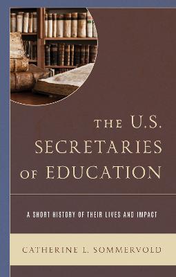 The U.S. Secretaries of Education: A Short History of Their Lives and Impact - Catherine L. Sommervold - cover