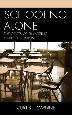 Schooling Alone: The Costs of Privatizing Public Education - Curtis J. Cardine - cover