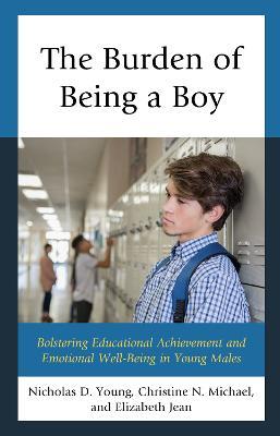 The Burden of Being a Boy: Bolstering Educational Achievement and Emotional Well-Being in Young Males - Nicholas D. Young,Christine N. Michael,Elizabeth, Ed.D Jean - cover