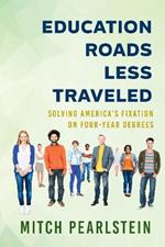 Education Roads Less Traveled: Solving America's Fixation on Four-Year Degrees