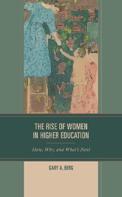 The Rise of Women in Higher Education: How, Why, and What's Next - Gary A. Berg - cover