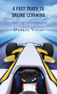 A Fast Track to Online Learning: Rapid Development and Deployment of Technology Enabled Curriculum - Darryl Vidal - cover