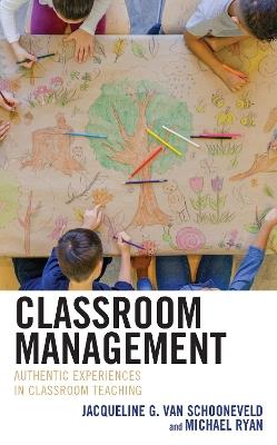 Classroom Management: Authentic Experiences in Classroom Teaching - Jacqueline G. Van Schooneveld,Michael Ryan - cover