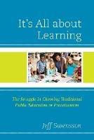 It's All about Learning: The Struggle in Choosing Traditional Public Education or Privatization - Jeff Swensson - cover