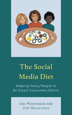 The Social Media Diet: Helping Young People to Be Smart Consumers Online - Jim Wasserman,Jiab Wasserman - cover