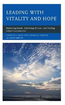 Leading with Vitality and Hope: Embracing Equity, Alleviating Trauma, and Healing School Communities - Christine Y. Mason,Melissa D. Patschke,Kevin Simpson - cover