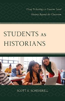 Students as Historians: Using Technology to Examine Local History Beyond the Classroom - Scott K. Scheuerell - cover