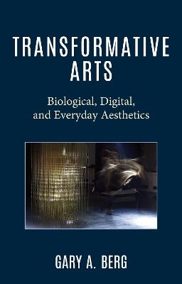 Transformative Arts: Biological, Digital, and Everyday Aesthetics - Gary A. Berg - cover