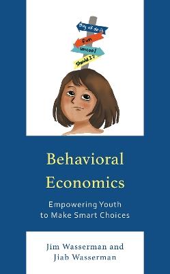 Behavioral Economics: Empowering Youth to Make Smart Choices - Jim Wasserman,Jiab Wasserman - cover
