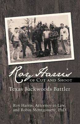 Roy Harris of Cut and Shoot: Texas Backwoods Battler - Roy Harris,Robin Montgomery - cover