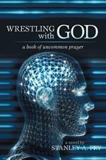 Wrestling with God: A Book of Uncommon Prayer