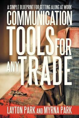 Communication Tools for Any Trade: A Simple Blueprint for Getting Along at Work - Layton Park,Myrna Park - cover