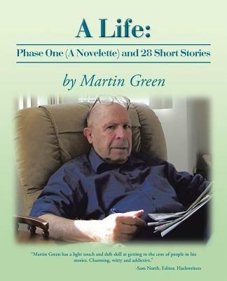 A Life: Phase One (a Novelette) and 28 Short Stories - Martin Green - cover