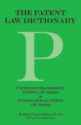 The Patent Law Dictionary: United States Domestic Patent Law Terms & International Patent Law Terms - Rachel Gader-Shafran Ma Jd - cover