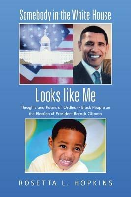 Somebody in the White House Looks like Me: Thoughts and Poems of Ordinary Black People on the Election of President Barack Obama - Rosetta L Hopkins - cover